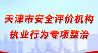 天津市安全评价机构执业行为专项整治